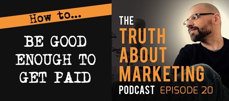 The Truth About Marketing: 20 - How To Be Good Enough To Get Paid