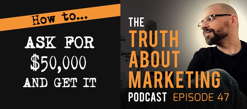 How To Ask For $50,000 And Get It - The Truth About Marketing Podcast with Kevin Rogers